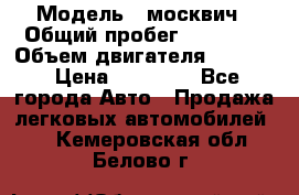  › Модель ­ москвич › Общий пробег ­ 70 000 › Объем двигателя ­ 1 500 › Цена ­ 70 000 - Все города Авто » Продажа легковых автомобилей   . Кемеровская обл.,Белово г.